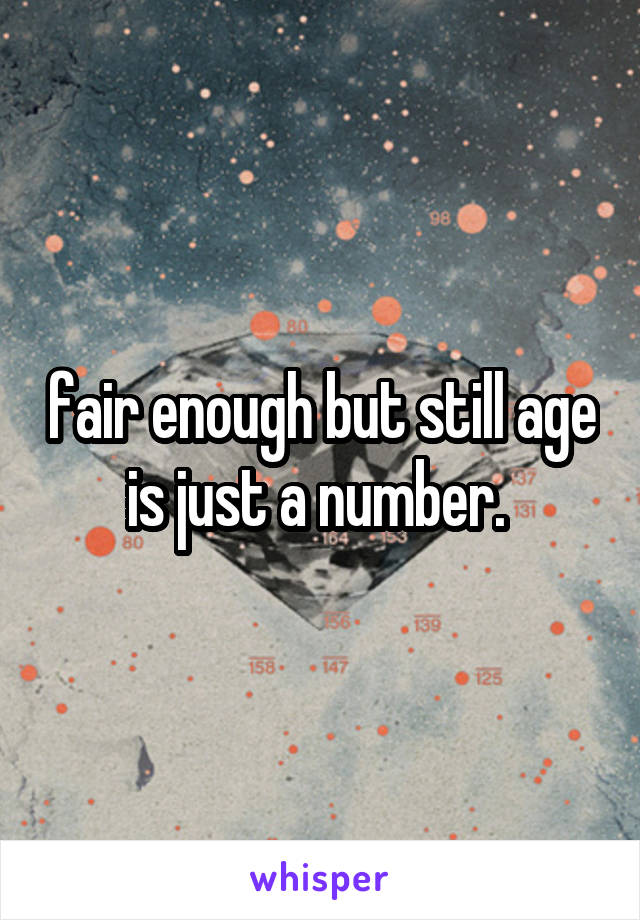 fair enough but still age is just a number. 