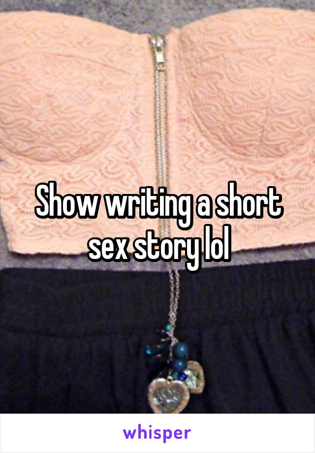 Show writing a short sex story lol