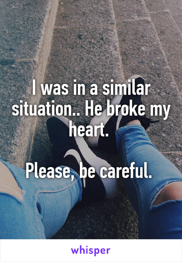 I was in a similar situation.. He broke my heart. 

Please, be careful. 