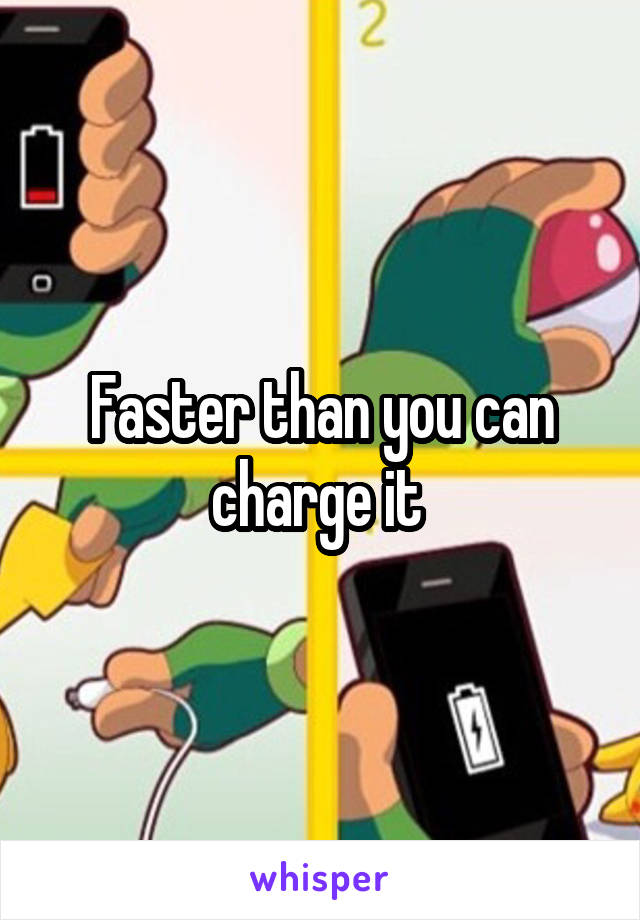 Faster than you can charge it 