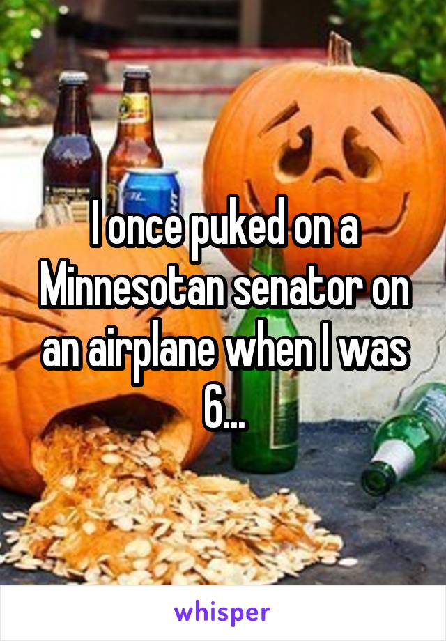 I once puked on a Minnesotan senator on an airplane when I was 6...