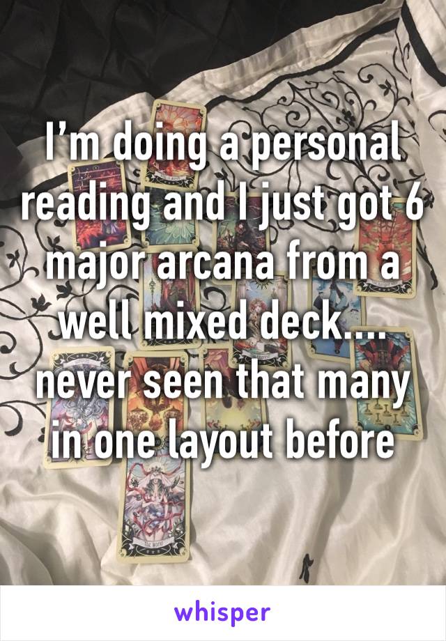 I’m doing a personal reading and I just got 6 major arcana from a well mixed deck.... never seen that many in one layout before 