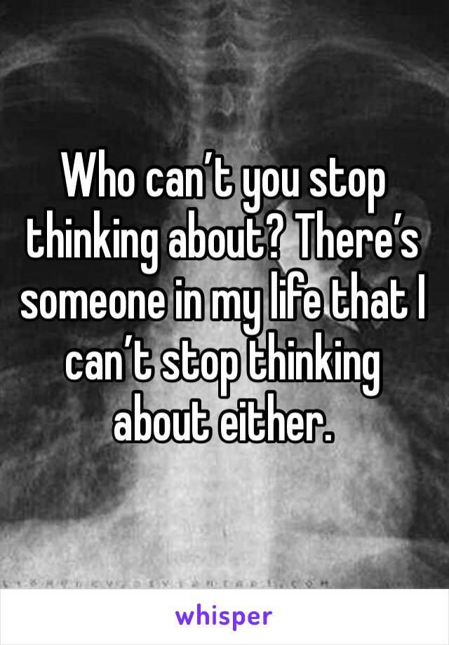 Who can’t you stop thinking about? There’s someone in my life that I can’t stop thinking about either.