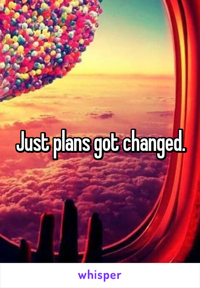 Just plans got changed.