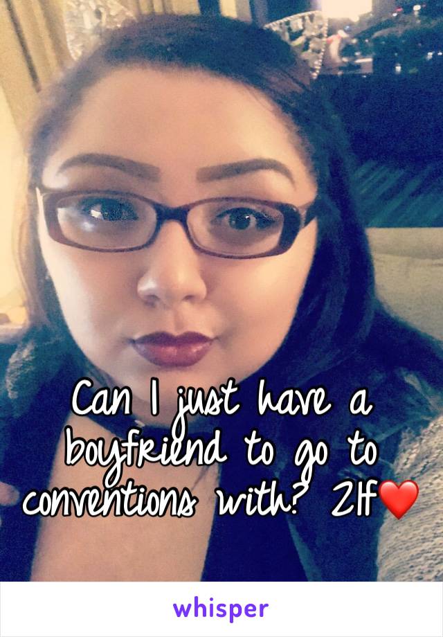 Can I just have a boyfriend to go to conventions with? 21f❤️