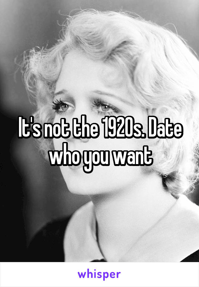 It's not the 1920s. Date who you want