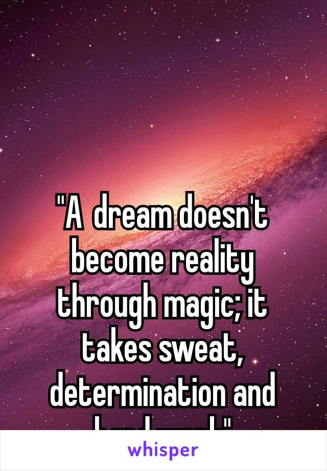 "A dream doesn't become reality through magic; it takes sweat, determination and hard work"