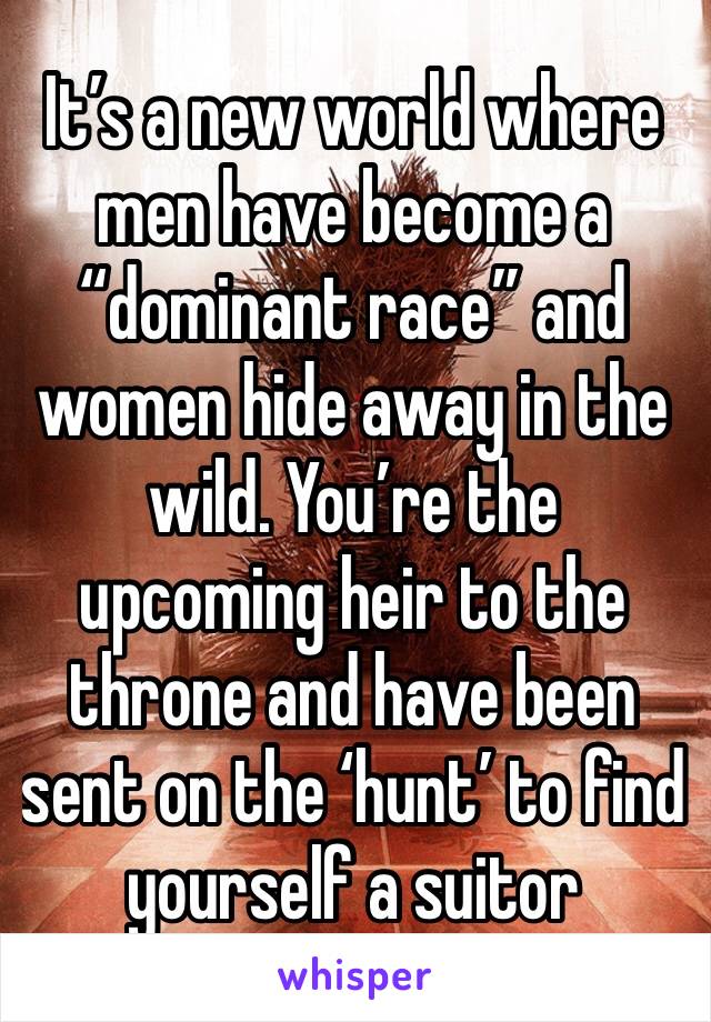 It’s a new world where men have become a “dominant race” and women hide away in the wild. You’re the upcoming heir to the throne and have been sent on the ‘hunt’ to find yourself a suitor