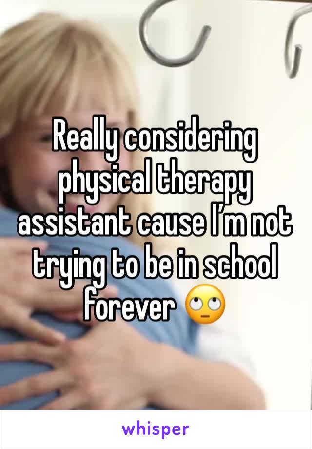 Really considering physical therapy assistant cause I’m not trying to be in school forever 🙄