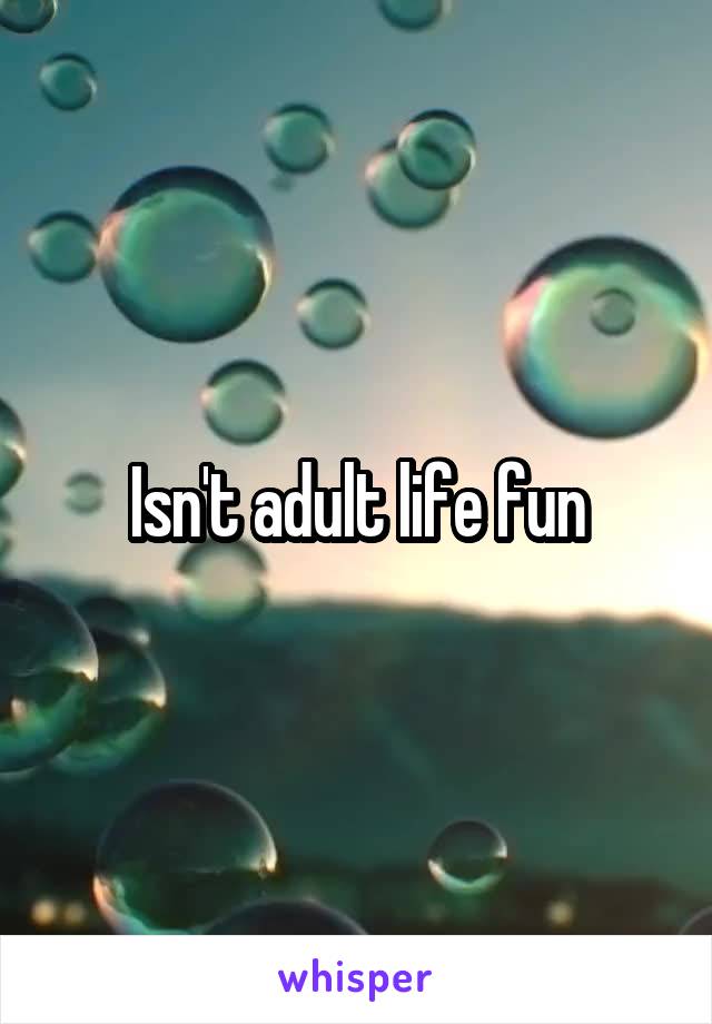 Isn't adult life fun