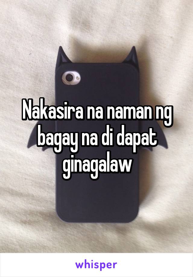 Nakasira na naman ng bagay na di dapat ginagalaw