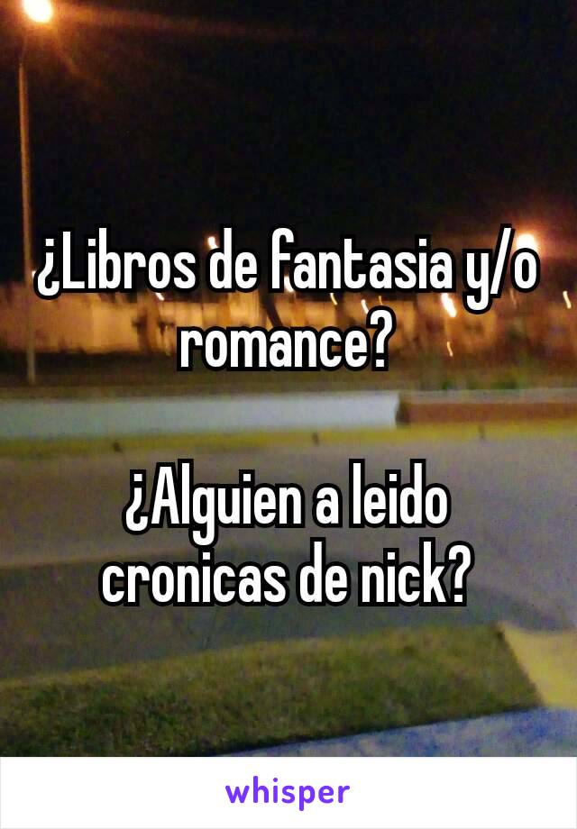 ¿Libros de fantasia y/o romance?

¿Alguien a leido cronicas de nick?