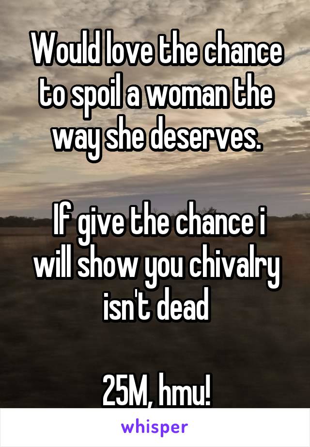 Would love the chance to spoil a woman the way she deserves.

 If give the chance i will show you chivalry isn't dead

25M, hmu!