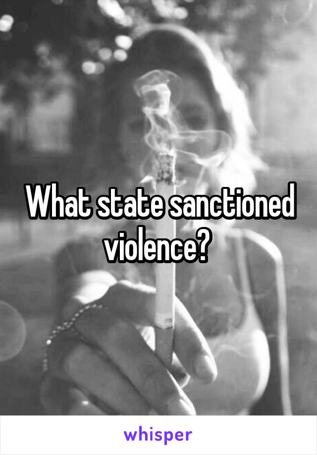 What state sanctioned violence? 