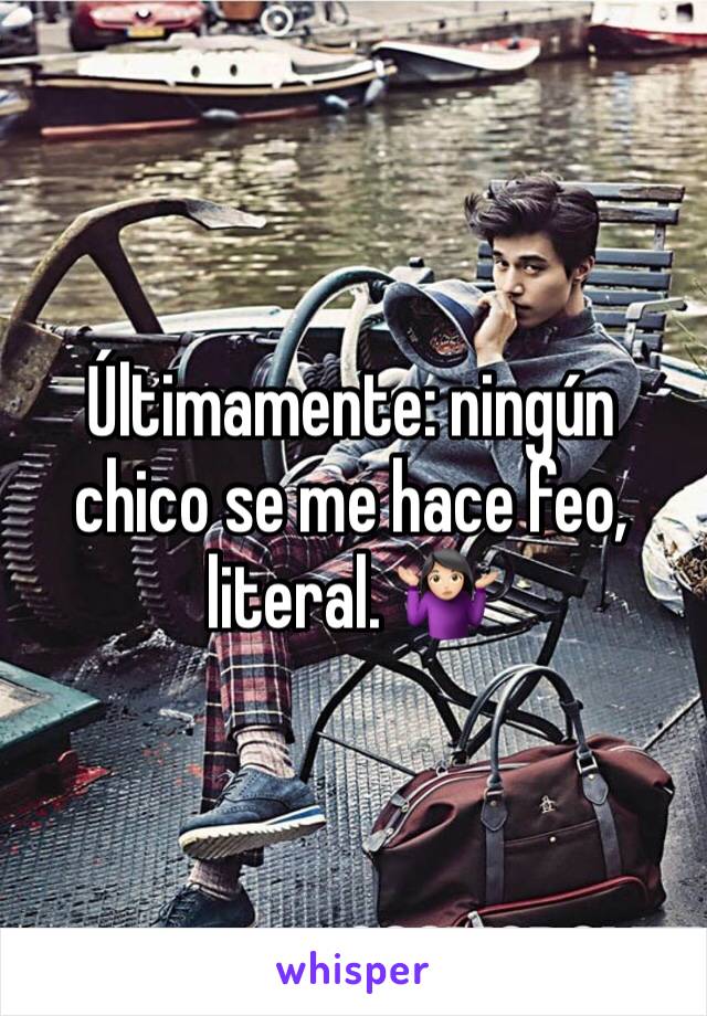 Últimamente: ningún chico se me hace feo, literal. 🤷🏻‍♀️