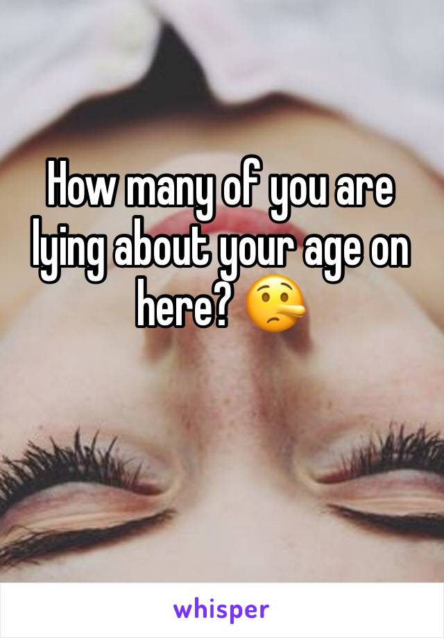 How many of you are lying about your age on here? 🤥