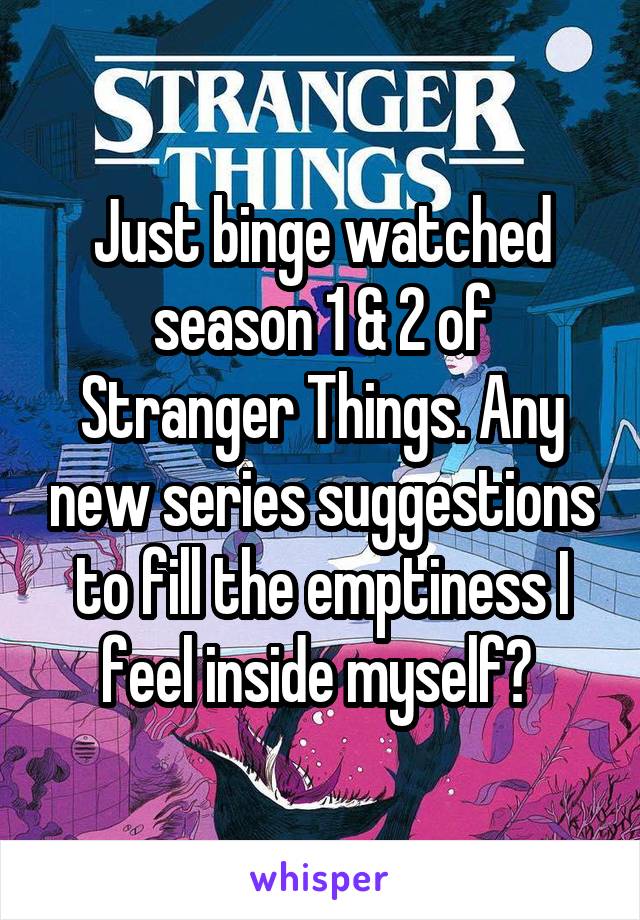 Just binge watched season 1 & 2 of Stranger Things. Any new series suggestions to fill the emptiness I feel inside myself? 