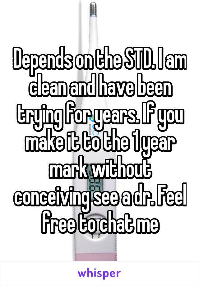 Depends on the STD. I am clean and have been trying for years. If you make it to the 1 year mark without conceiving see a dr. Feel free to chat me