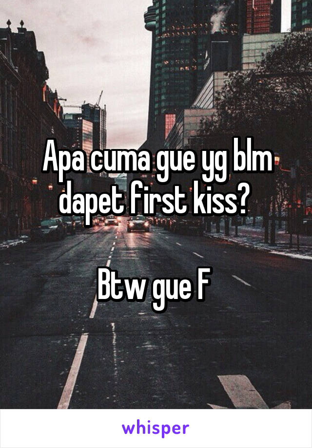 Apa cuma gue yg blm dapet first kiss? 

Btw gue F 