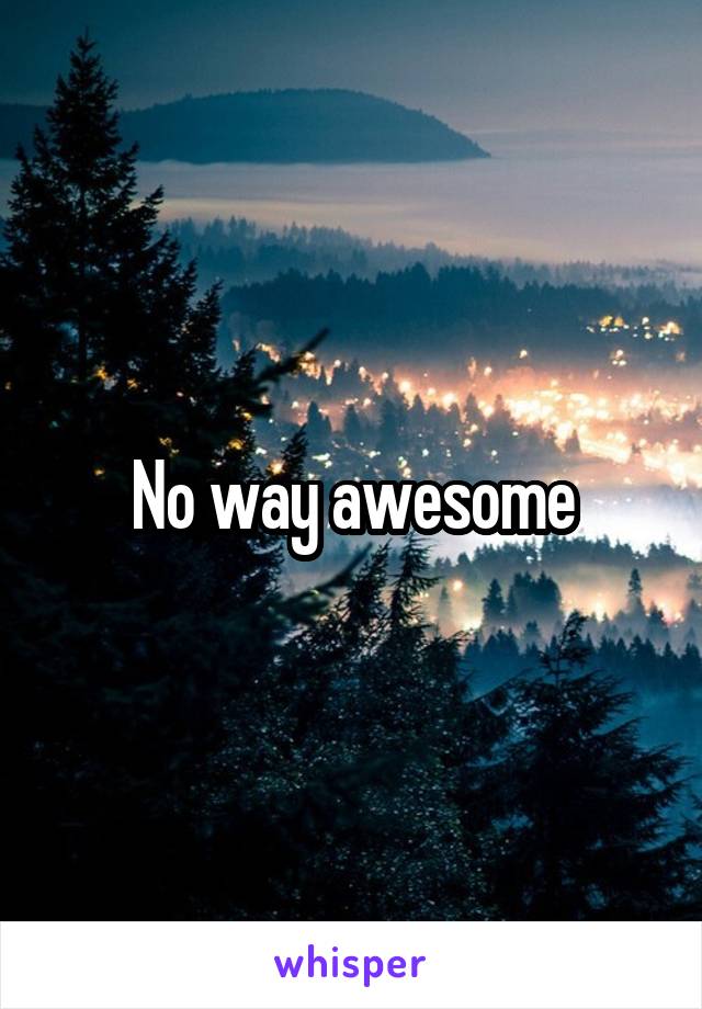 No way awesome