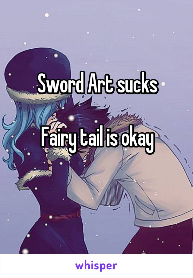 Sword Art sucks

Fairy tail is okay

