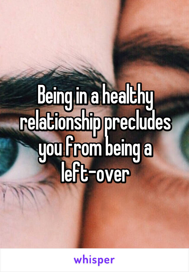 Being in a healthy relationship precludes you from being a left-over