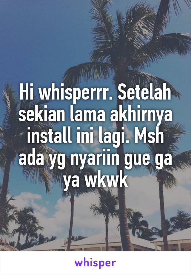 Hi whisperrr. Setelah sekian lama akhirnya install ini lagi. Msh ada yg nyariin gue ga ya wkwk