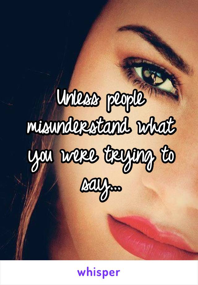 Unless people misunderstand what you were trying to say...