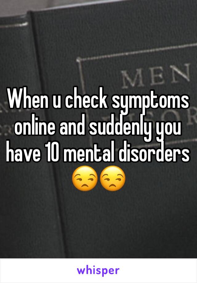 When u check symptoms online and suddenly you have 10 mental disorders 😒😒