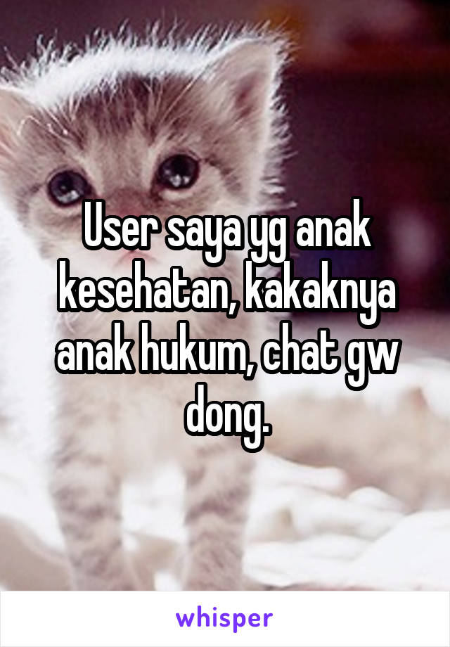 User saya yg anak kesehatan, kakaknya anak hukum, chat gw dong.