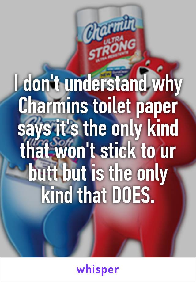 I don't understand why Charmins toilet paper says it's the only kind that won't stick to ur butt but is the only kind that DOES.