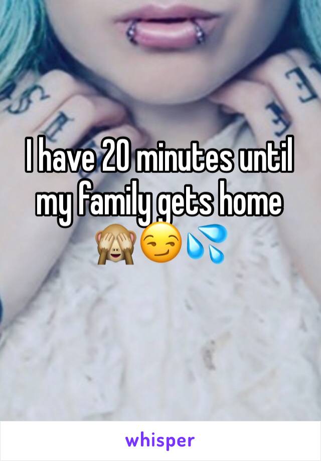 I have 20 minutes until my family gets home 
🙈😏💦