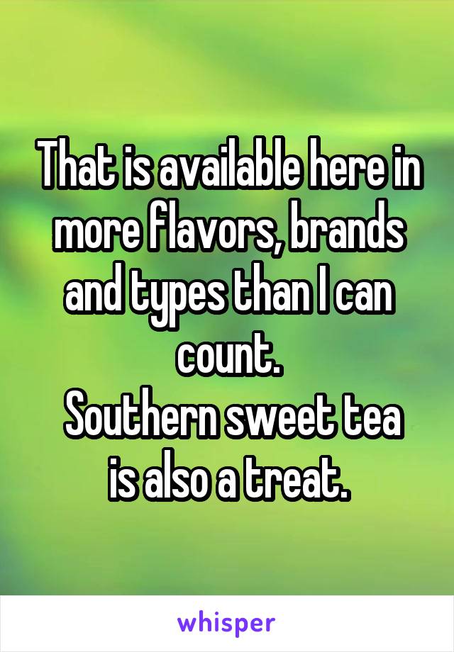 That is available here in more flavors, brands and types than I can count.
 Southern sweet tea is also a treat.