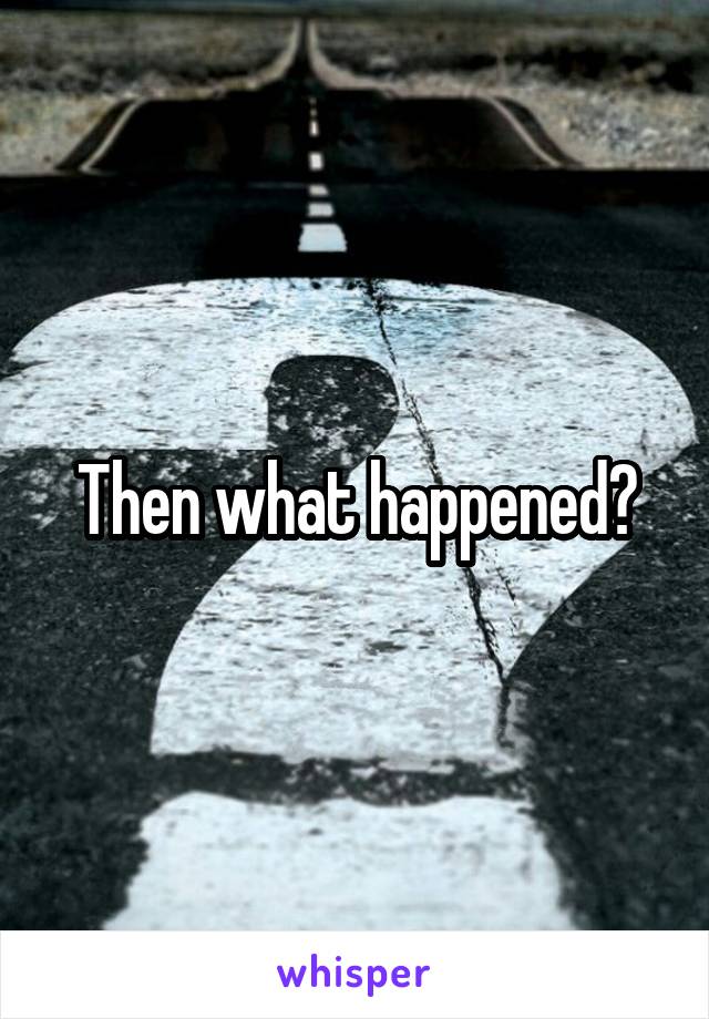 Then what happened?