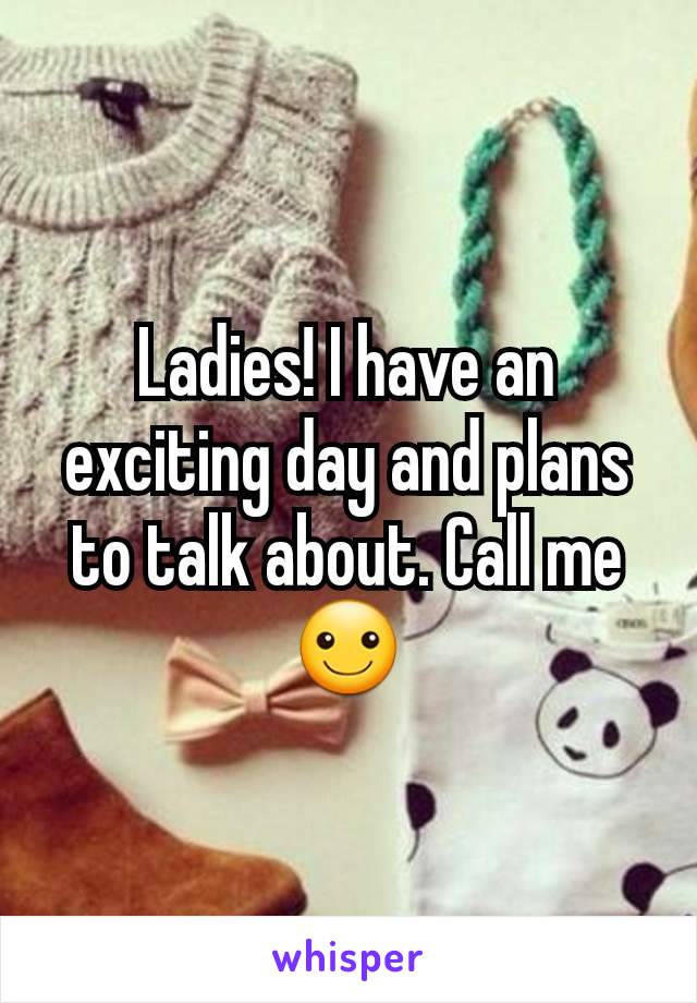 Ladies! I have an exciting day and plans to talk about. Call me ☺️