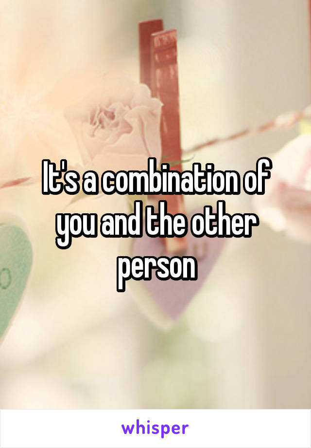 It's a combination of you and the other person