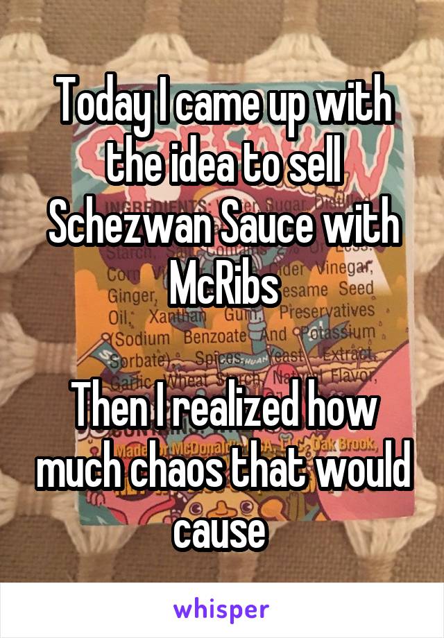 Today I came up with the idea to sell Schezwan Sauce with McRibs

Then I realized how much chaos that would cause 