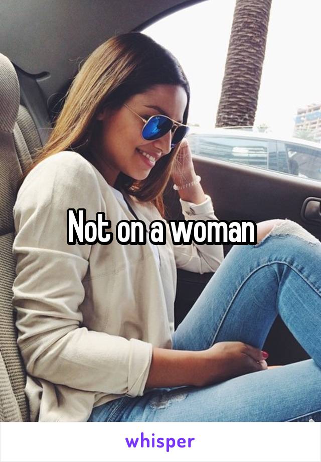 Not on a woman