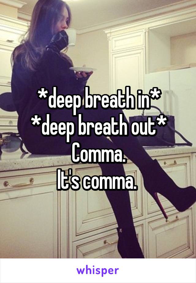 *deep breath in*
*deep breath out*
Comma.
It's comma. 