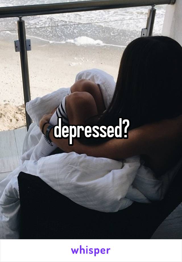 depressed?