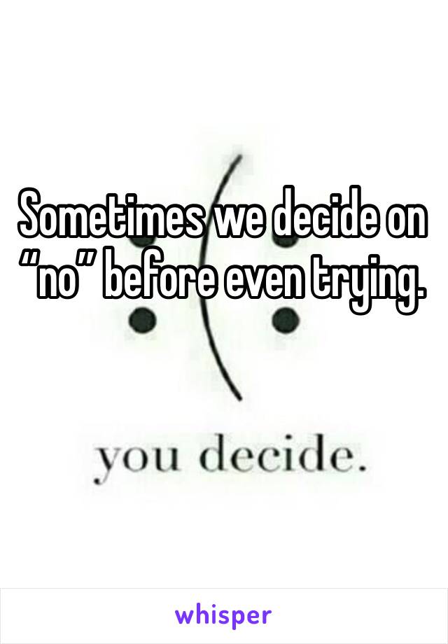 Sometimes we decide on “no” before even trying. 