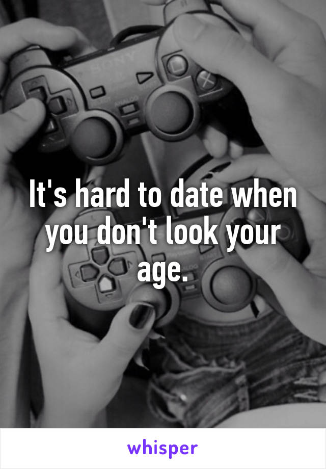 It's hard to date when you don't look your age.