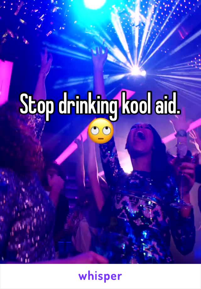 Stop drinking kool aid. 🙄