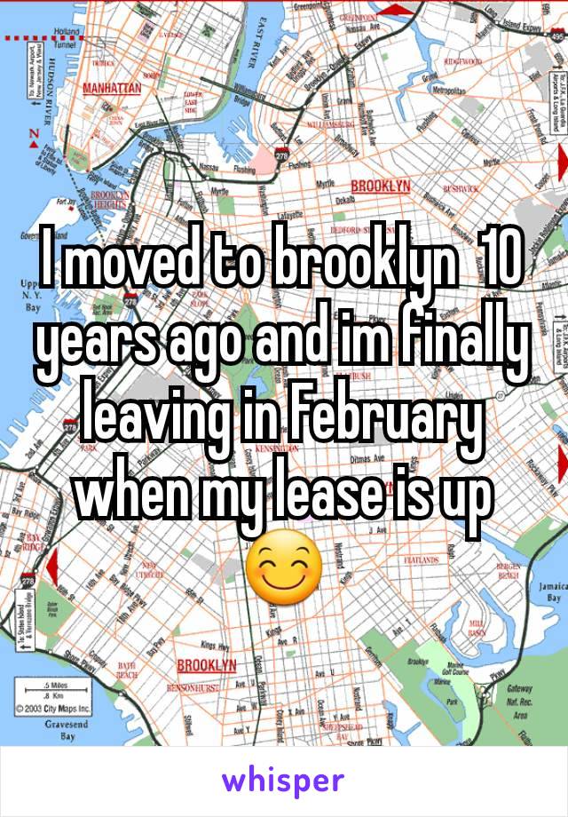 I moved to brooklyn  10 years ago and im finally leaving in February when my lease is up😊