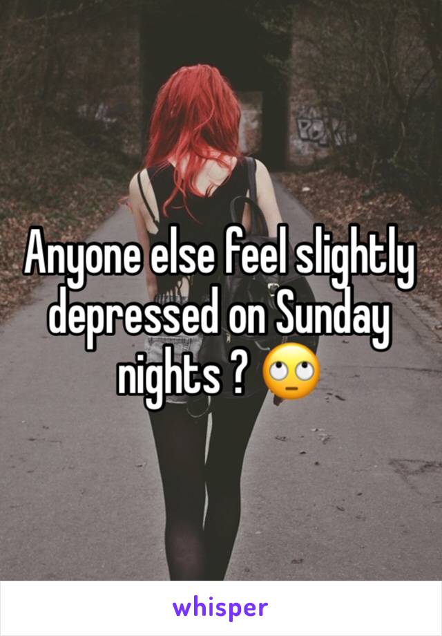 Anyone else feel slightly depressed on Sunday nights ? 🙄