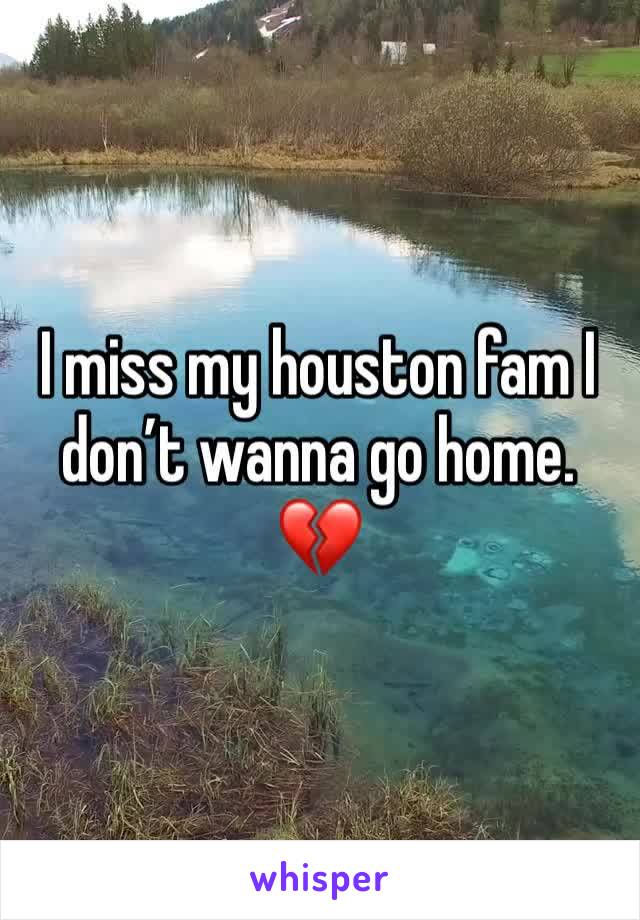 I miss my houston fam I don’t wanna go home. 💔