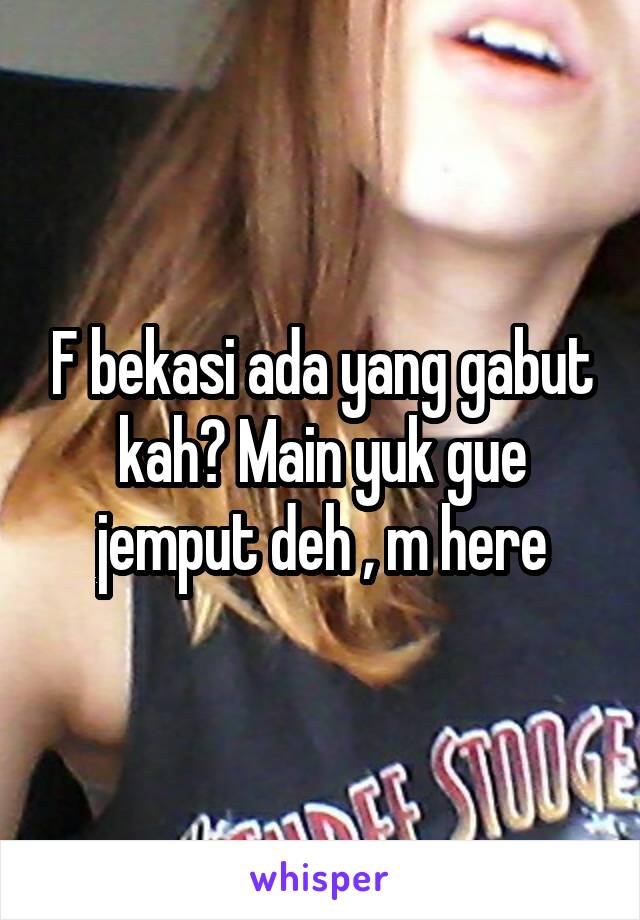 F bekasi ada yang gabut kah? Main yuk gue jemput deh , m here