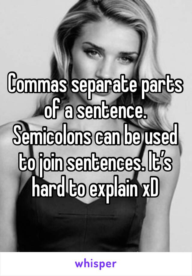 Commas separate parts of a sentence. Semicolons can be used to join sentences. It’s hard to explain xD