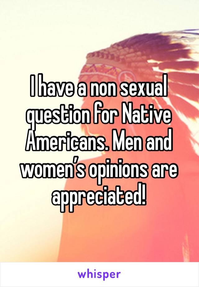 I have a non sexual question for Native Americans. Men and women’s opinions are appreciated!