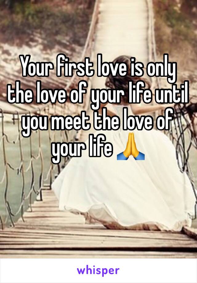 Your first love is only the love of your life until you meet the love of your life 🙏